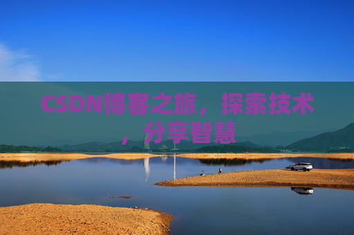CSDN博客之旅,探索技术,分享智慧 CSDN博客之旅,探索技术,分享智慧
